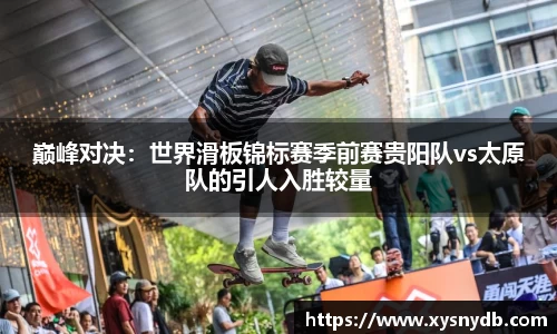 巅峰对决：世界滑板锦标赛季前赛贵阳队vs太原队的引人入胜较量