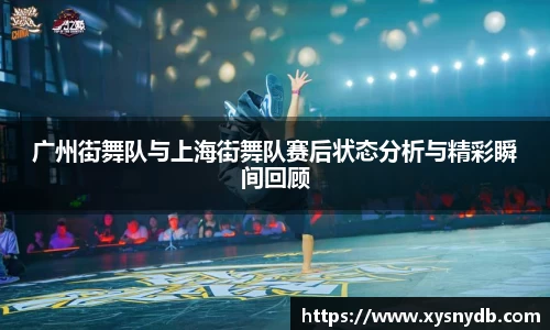 广州街舞队与上海街舞队赛后状态分析与精彩瞬间回顾