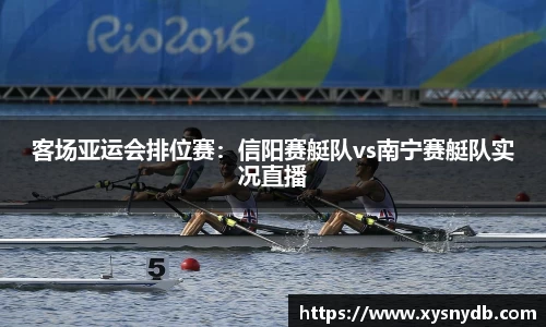 客场亚运会排位赛：信阳赛艇队vs南宁赛艇队实况直播