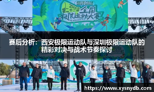 赛后分析：西安极限运动队与深圳极限运动队的精彩对决与战术节奏探讨